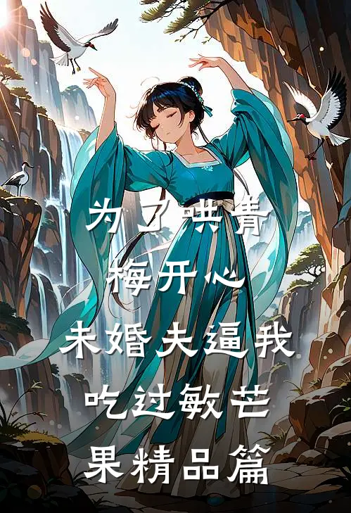 为了哄青梅开心，未婚夫逼我吃过敏芒果精品篇