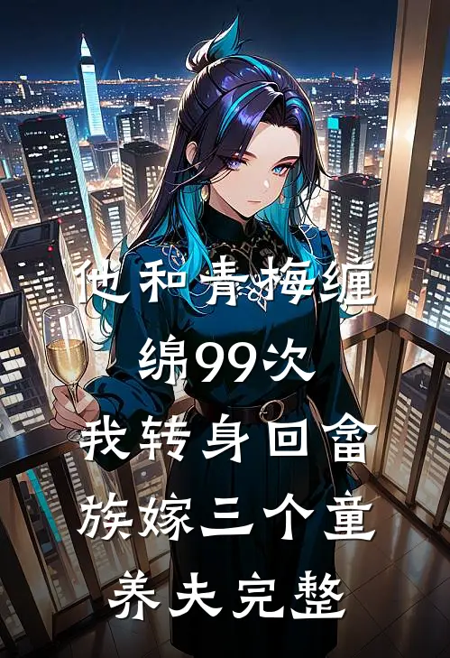 他和青梅缠绵99次，我转身回畲族嫁三个童养夫完整
