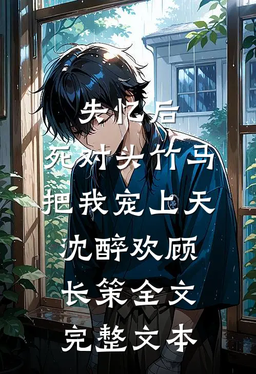 失忆后,死对头竹马把我宠上天(沈醉欢顾长策)全文完整文本