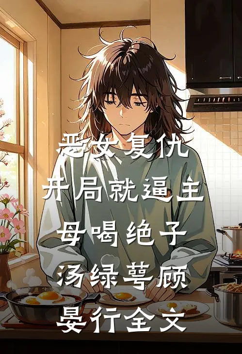恶女复仇，开局就逼主母喝绝子汤绿萼顾晏行全文