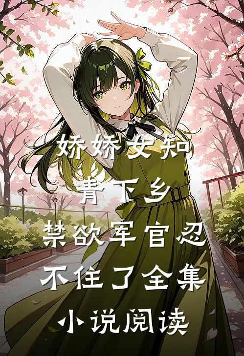 娇娇女知青下乡，禁欲军官忍不住了全集小说阅读