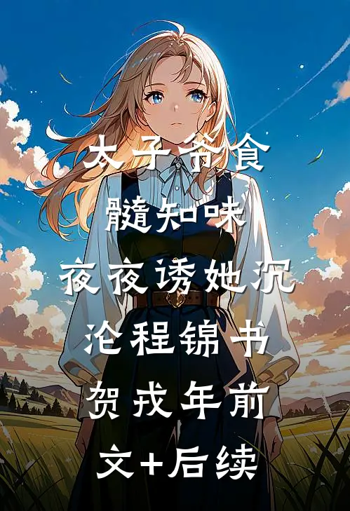 太子爷食髓知味，夜夜诱她沉沦程锦书贺戎年前文+后续