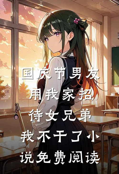 国庆节男友用我家招待女兄弟，我不干了小说免费阅读