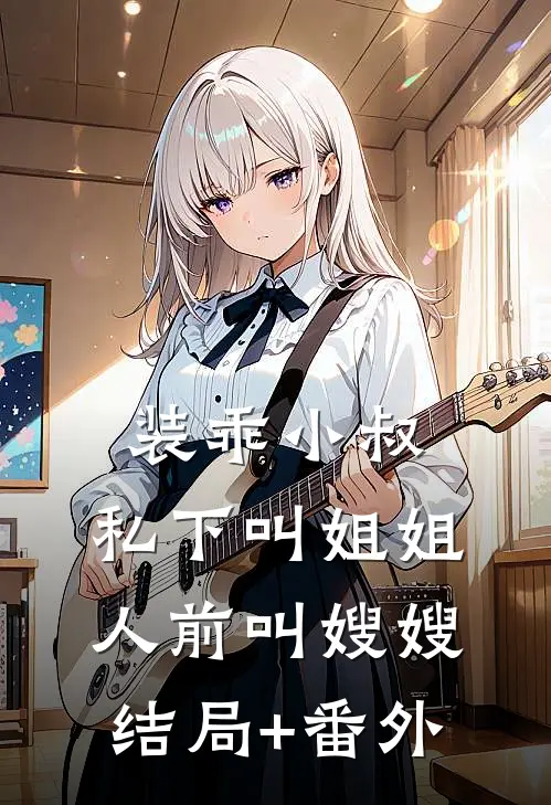 装乖小叔：私下叫姐姐人前叫嫂嫂结局+番外