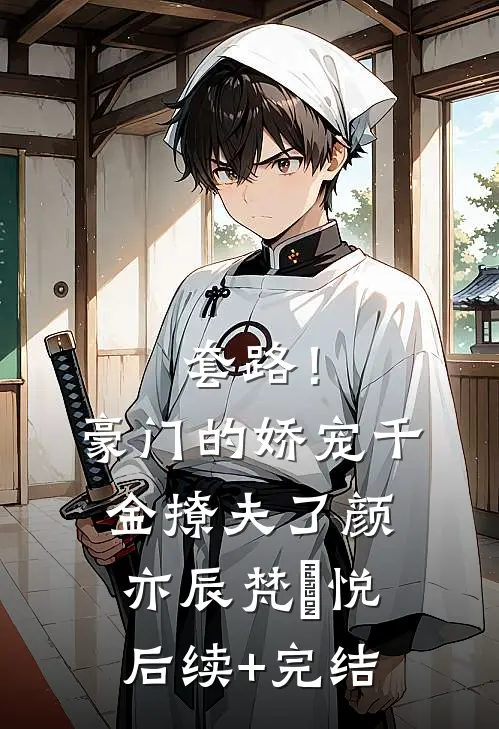 套路！豪门的娇宠千金撩夫了颜亦辰梵晞悦后续+完结
