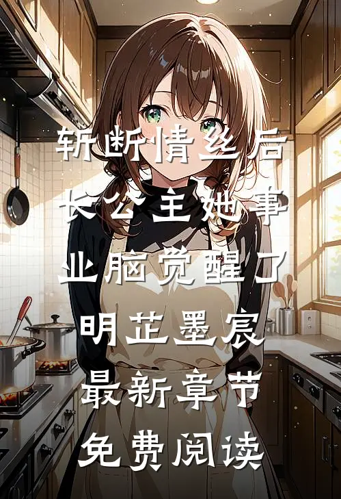 斩断情丝后，长公主她事业脑觉醒了明芷墨宸最新章节免费阅读