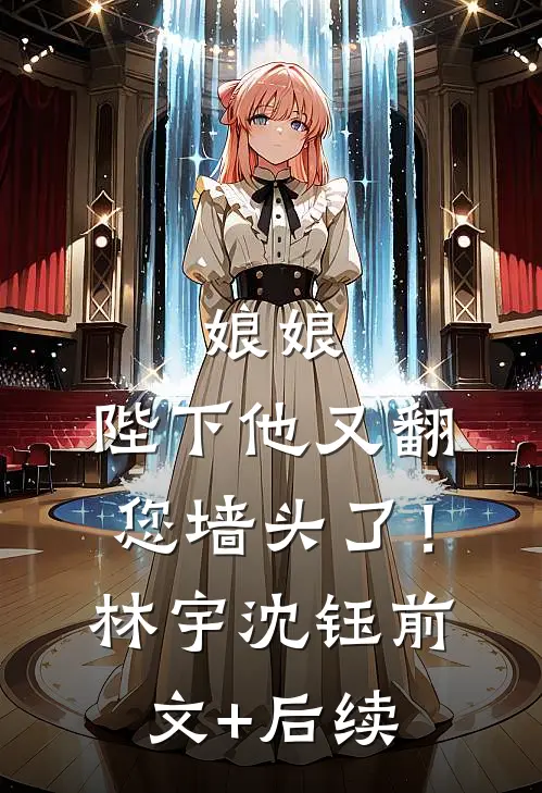 娘娘，陛下他又翻您墙头了！林宇沈钰前文+后续