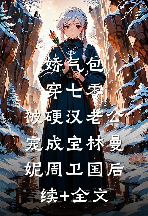 娇气包穿七零，被硬汉老公宠成宝林曼妮周卫国后续+全文