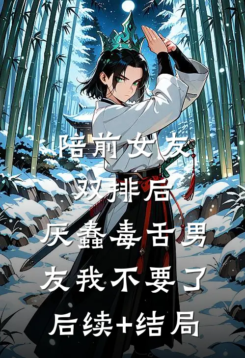 陪前女友双排后，厌蠢毒舌男友我不要了后续+结局