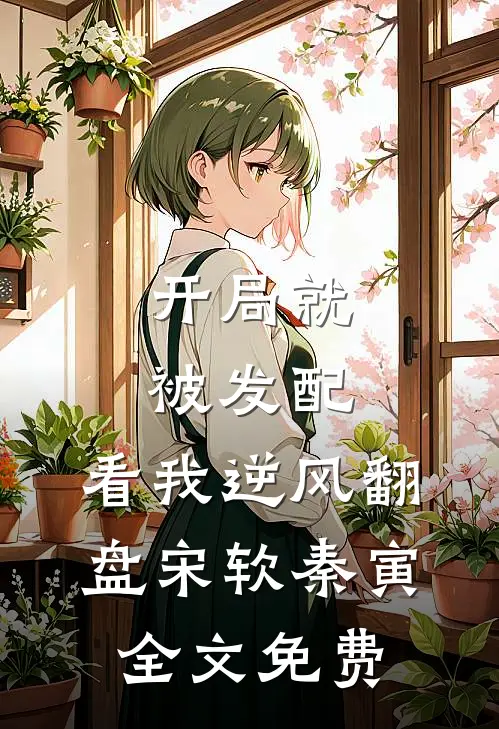 开局就被发配，看我逆风翻盘宋软秦寅全文免费