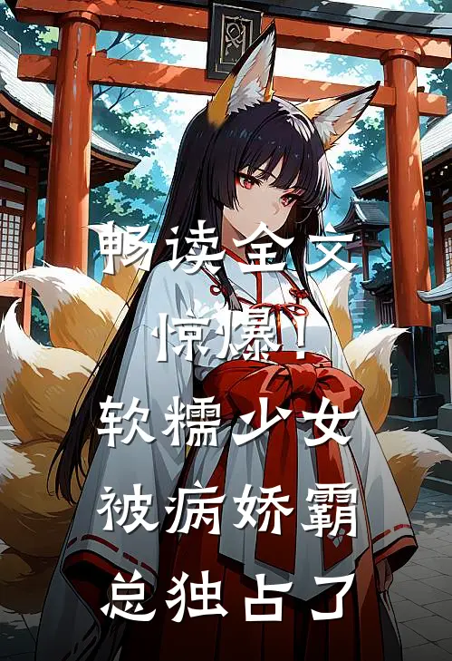 畅读全文惊爆！软糯少女被病娇霸总独占了