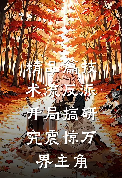 精品篇技术流反派：开局搞研究震惊万界主角
