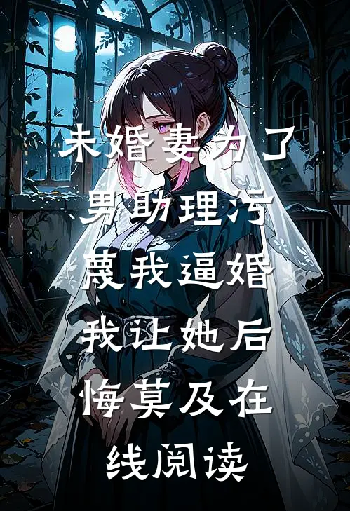 未婚妻为了男助理污蔑我逼婚，我让她后悔莫及在线阅读