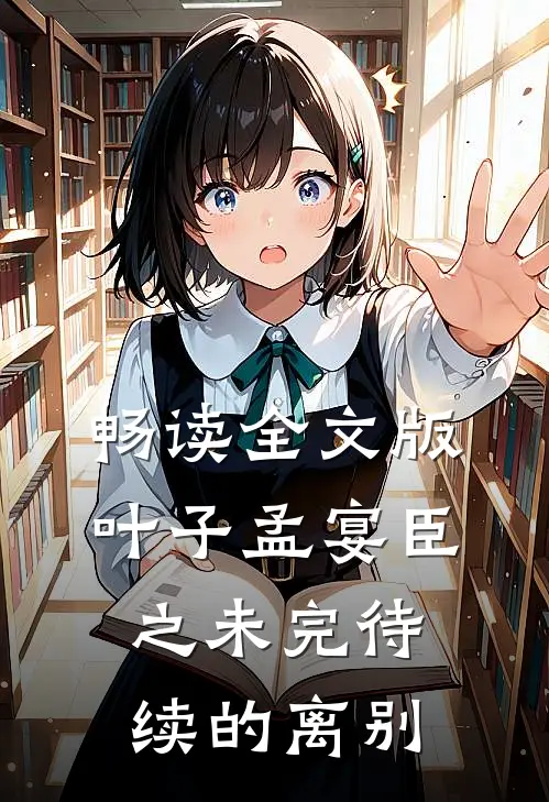 畅读全文版叶子孟宴臣之未完待续的离别