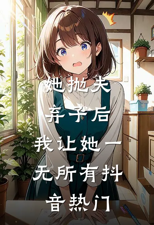 她抛夫弃子后，我让她一无所有抖音热门