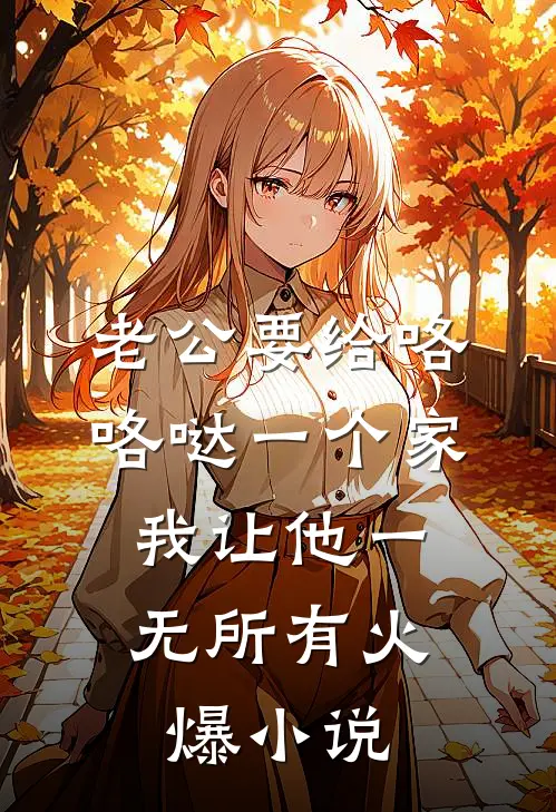 老公要给咯咯哒一个家，我让他一无所有火爆小说