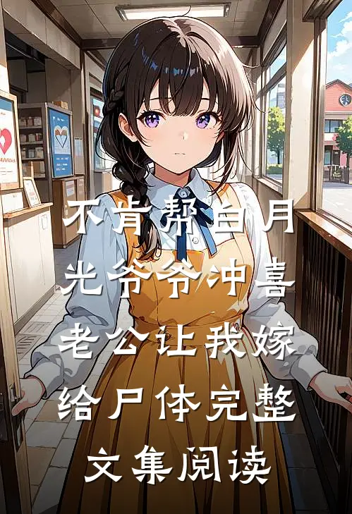 不肯帮白月光爷爷冲喜，老公让我嫁给尸体完整文集阅读