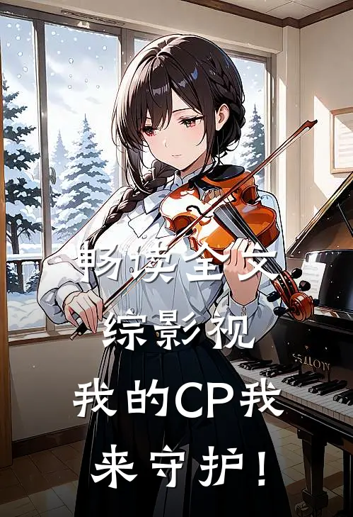 畅读全文综影视：我的CP我来守护！