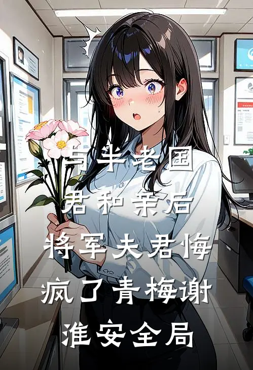与半老国君和亲后，将军夫君悔疯了青梅谢淮安全局