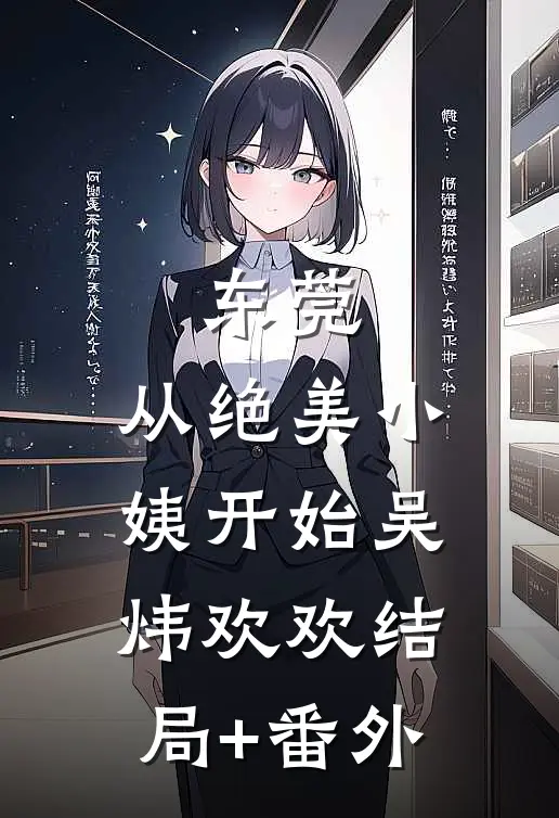 东莞，从绝美小姨开始吴炜欢欢结局+番外