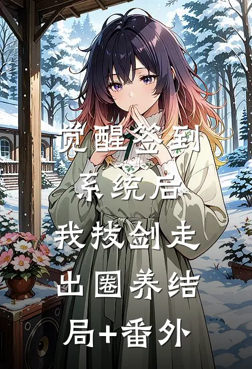 觉醒签到系统后，我拔剑走出圈养结局+番外