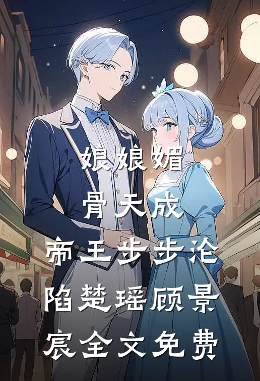 娘娘媚骨天成，帝王步步沦陷楚瑶顾景宸全文免费