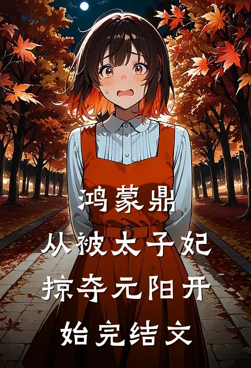 鸿蒙鼎：从被太子妃掠夺元阳开始完结文