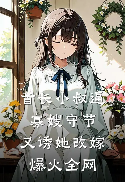 首长小叔逼寡嫂守节，又诱她改嫁爆火全网