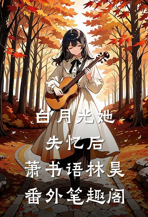 白月光她失忆后：萧书语林昊番外笔趣阁