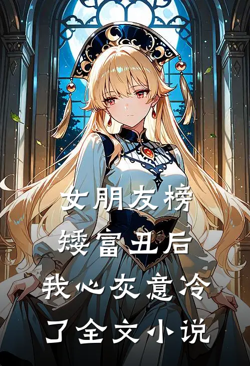 女朋友榜矮富丑后，我心灰意冷了全文小说