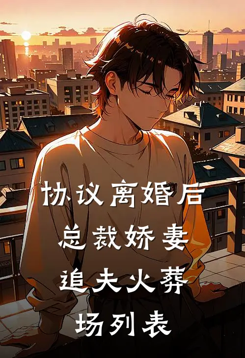协议离婚后，总裁娇妻追夫火葬场列表