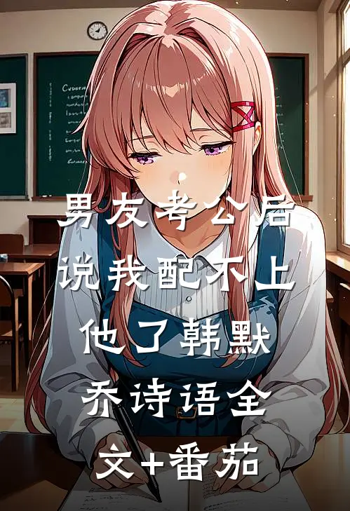 男友考公后说我配不上他了韩默乔诗语全文+番茄
