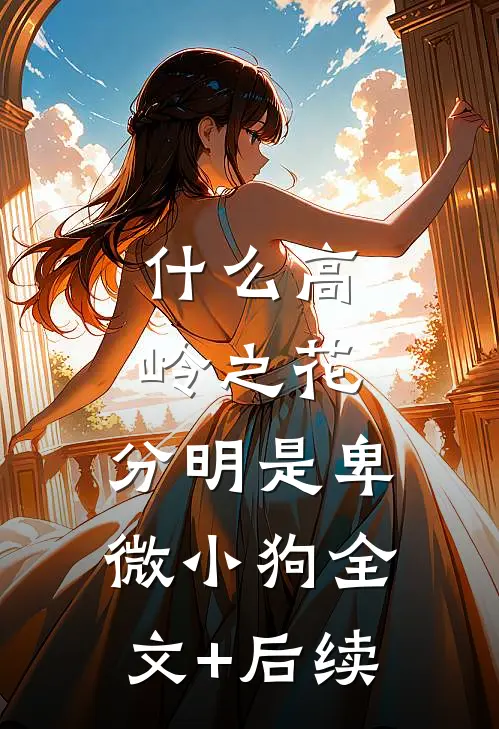 什么高岭之花，分明是卑微小狗全文+后续