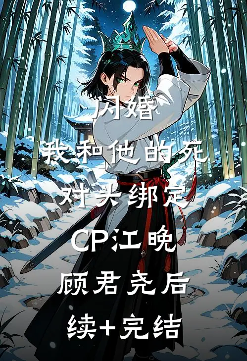 闪婚：我和他的死对头绑定CP江晚顾君尧后续+完结