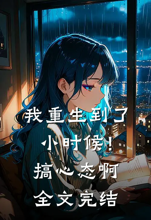 我重生到了小时候！搞心态啊全文完结