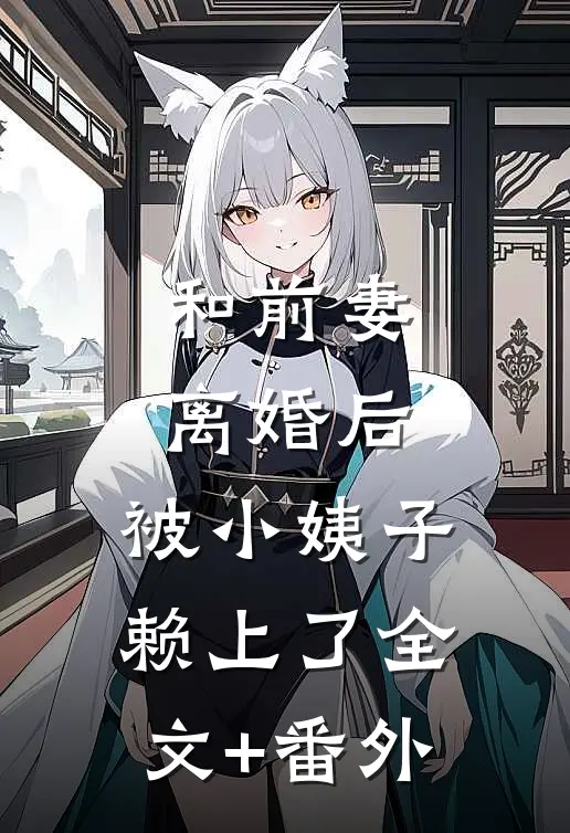 和前妻离婚后，被小姨子赖上了全文+番外