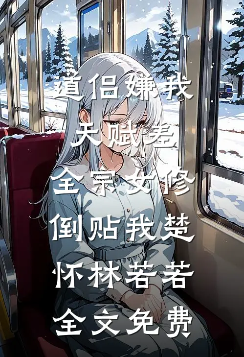 道侣嫌我天赋差，全宗女修倒贴我楚怀林若若全文免费