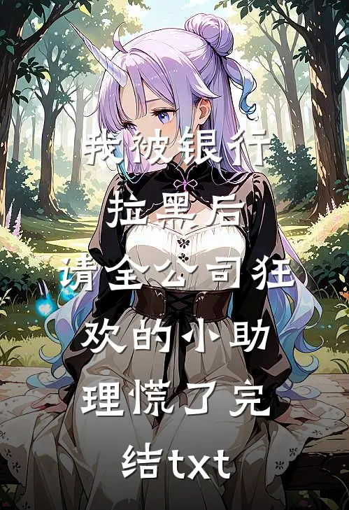 我被银行拉黑后，请全公司狂欢的小助理慌了完结txt