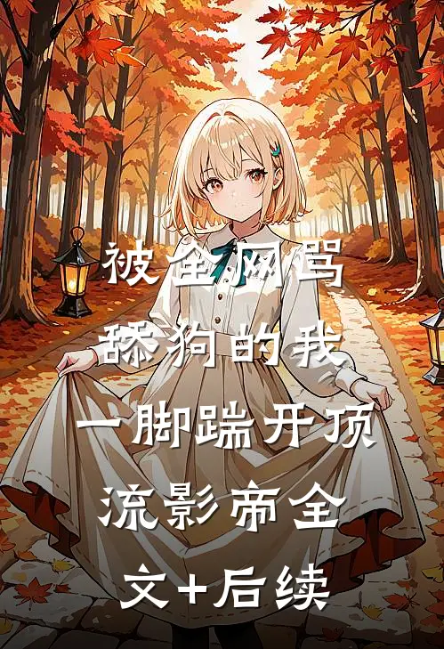 被全网骂舔狗的我，一脚踹开顶流影帝全文+后续