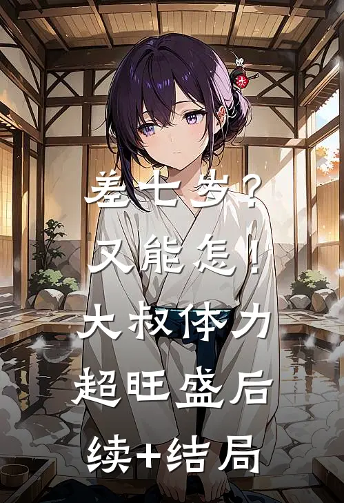 差七岁？又能怎！大叔体力超旺盛后续+结局