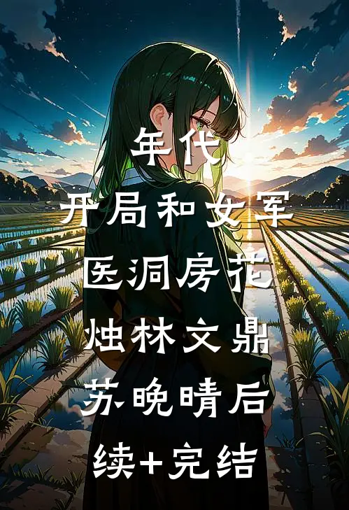 年代：开局和女军医洞房花烛林文鼎苏晚晴后续+完结