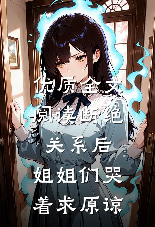 优质全文阅读断绝关系后，姐姐们哭着求原谅