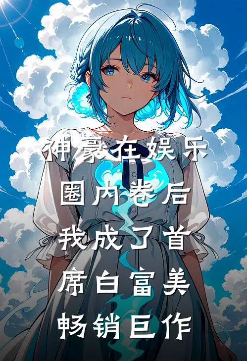 神豪在娱乐圈内卷后我成了首席白富美畅销巨作