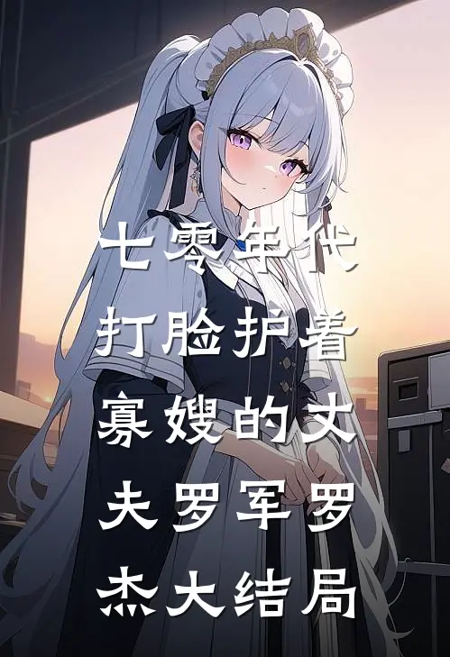 七零年代，打脸护着寡嫂的丈夫罗军罗杰大结局