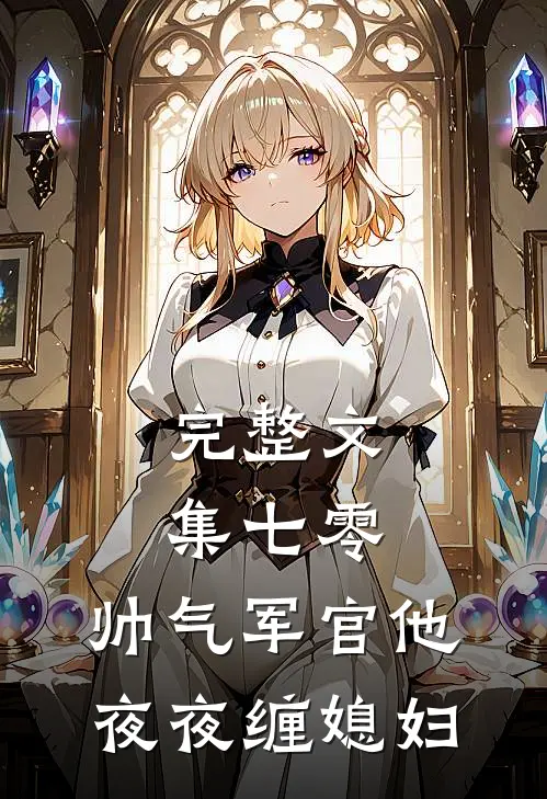 完整文集七零：帅气军官他夜夜缠媳妇