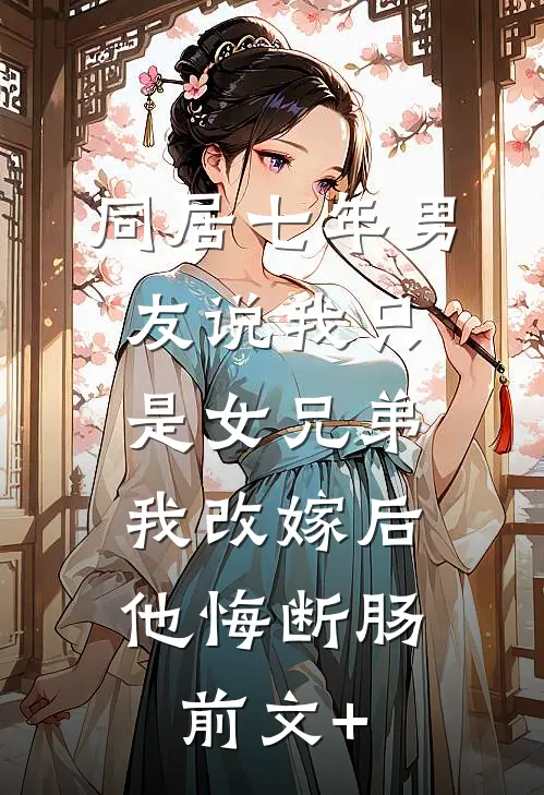 同居七年男友说我只是女兄弟，我改嫁后他悔断肠前文+