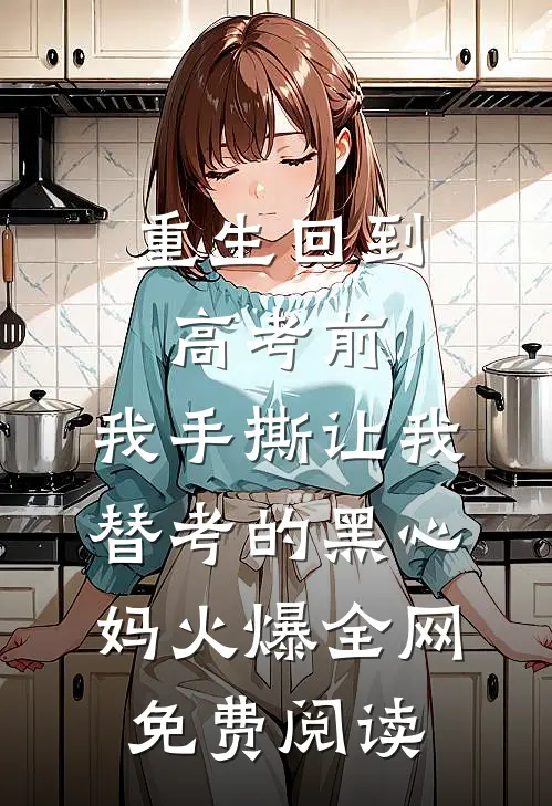 重生回到高考前，我手撕让我替考的黑心妈火爆全网免费阅读