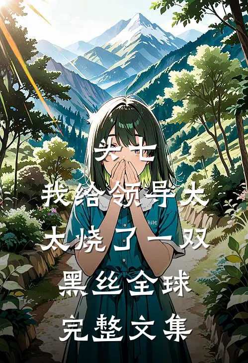 头七，我给领导太太烧了一双黑丝全球完整文集