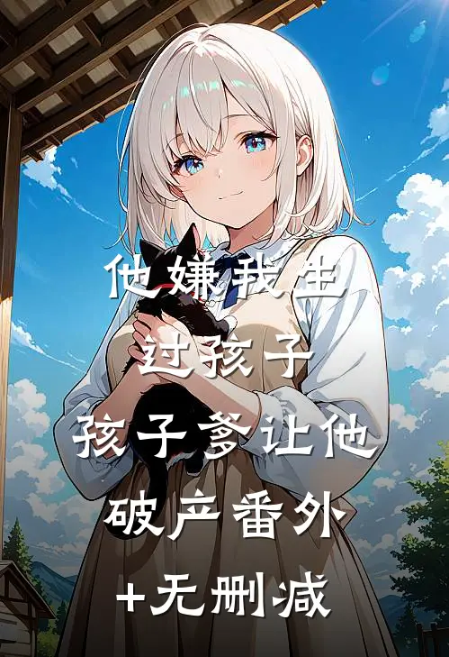 他嫌我生过孩子，孩子爹让他破产番外+无删减