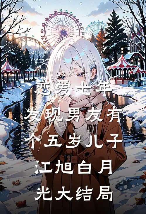 恋爱七年，发现男友有个五岁儿子江旭白月光大结局